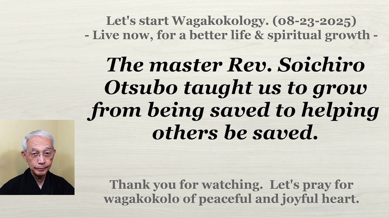 The master Rev. Soichiro Otsubo taught us to grow from being saved to helping others be saved. 08-23-2025