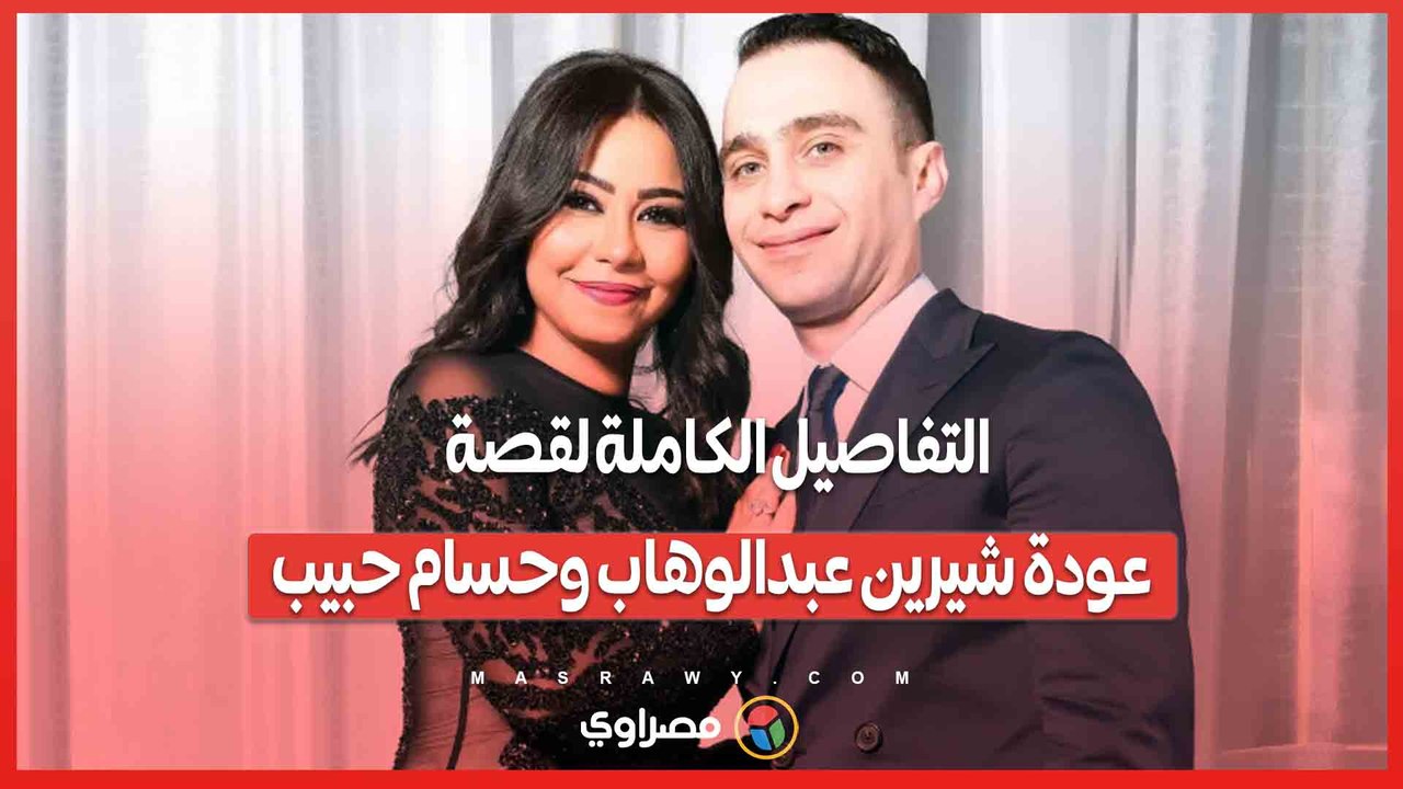التفاصيل الكاملة لقصة عودة شيرين عبدالوهاب وحسام حبيب
