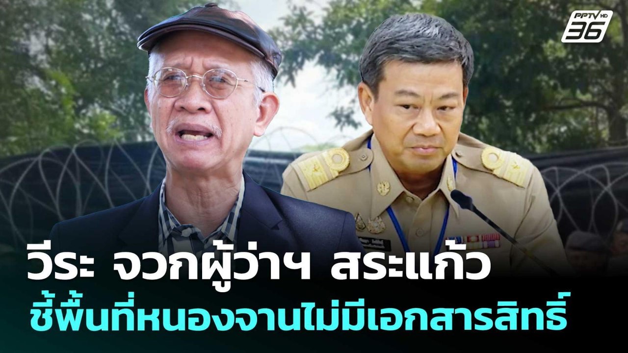 วีระ จวกผู้ว่าฯ สระแก้ว ชี้พื้นที่หนองจานไม่มีเ...