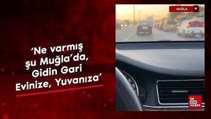 Muğlalı vatandaş 'Ne varmış şu Muğla'da, Gidin Gari Evinize, Yuvanıza' dedi