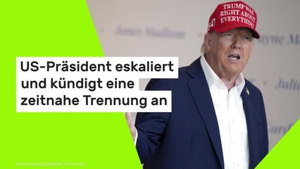 US-Präsident eskaliert  und kündigt eine zeitnahe Trennung an