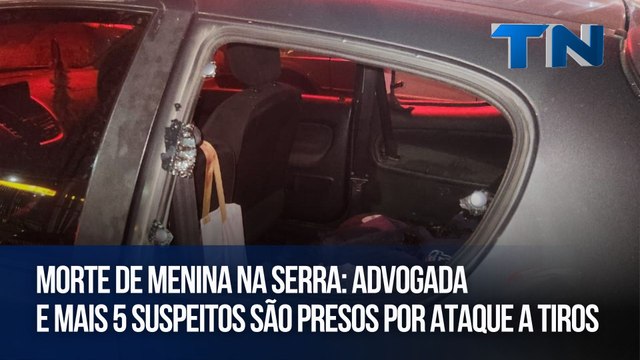 Morte de menina na Serra: Advogada e mais 5 suspeitos são presos por ataque a tiros