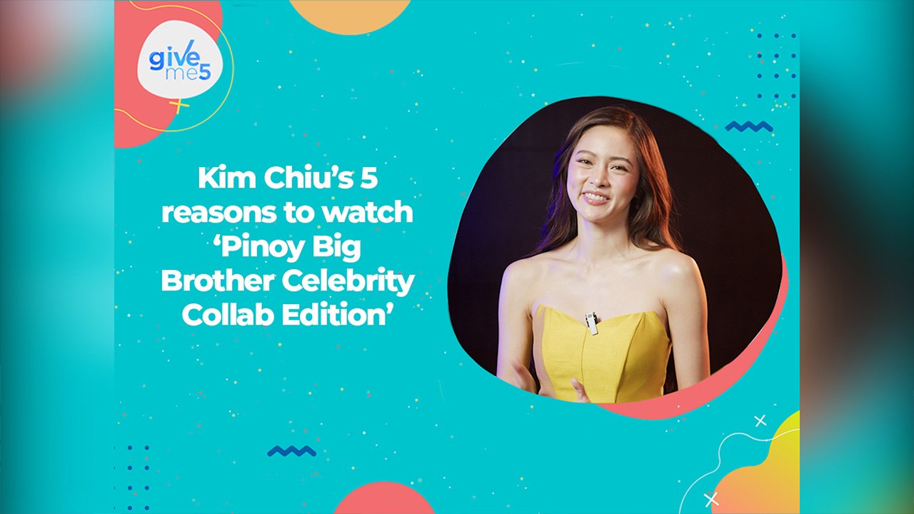 Give Me 5: Reasons to watch ‘Pinoy Big Brother Celebrity Collab Edition' according to Kim Chiu