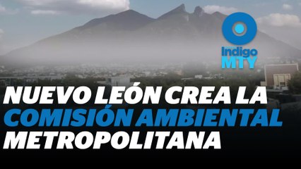 Comisión Ambiental Metropolitana en Monterrey ¿Llegó demasiado tarde? | Reporte Indigo