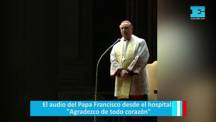 El audio del Papa Francisco desde el hospital: "Agradezco de todo corazón"