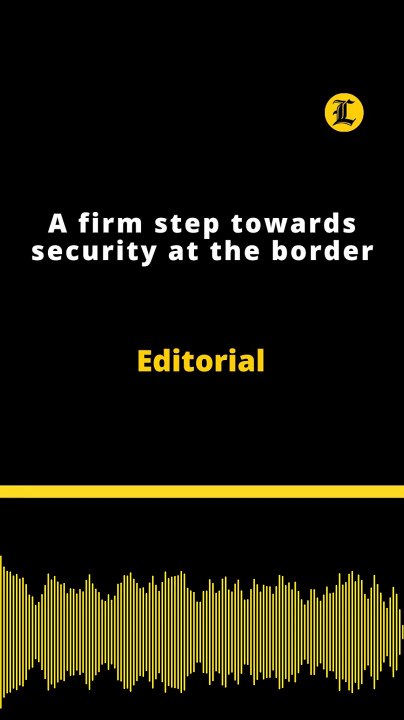 Editorial | A firm step towards security at the border