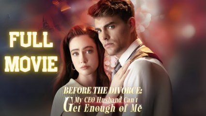 Before the Divorce My CEO Husband Can't Get Enough Full Movie