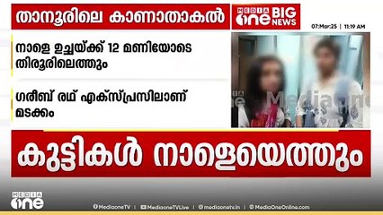താനൂരിൽ നിന്ന് കാണാതായ പെൺകുട്ടികളെ ട്രെയിൻ മാർഗം നാട്ടിലേക്ക് കൊണ്ടുവരും; നാളെ ഉച്ചയ്ക്കെത്തും