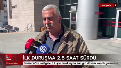 Eskişehir'de rastgele 5 kişiyi bıçaklayan sanığın davası kapalı görülecek
