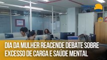 Dia da mulher reacende debate sobre excesso de carga e saúde mental
