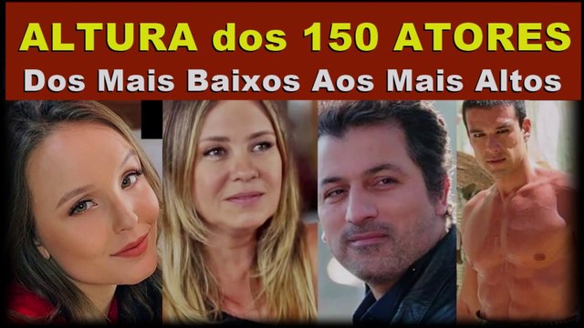 ALTURA DE 150 ATORES TURCOS E BRASILEIROS_DOS MAIS BAIXOS PARA OS MAIS ALTOS