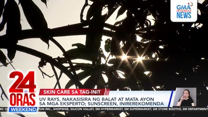 UV rays, nakasisira ng balat at mata ayon sa mga eksperto; sunscreen, inirerekomenda | 24 Oras Weekend