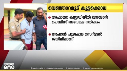 വെഞ്ഞാറമൂട് കൂട്ടക്കൊല; പ്രതി അഫാനെ കസ്റ്റഡിയിൽ വാങ്ങാൻ പൊലീസ് നാളെ അപേക്ഷ സമർപ്പിക്കും