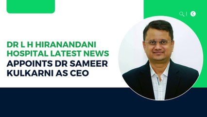 Dr L H Hiranandani Hospital Latest News - Appoints Dr Sameer Kulkarni as CEO