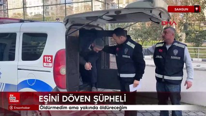 Samsun'da eşini döven şüpheli: Öldürmedim ama yakında öldüreceğim
