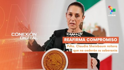 Conexión Digital 10-03 Pdta. Sheinbaum ratifica defensa de la soberanía