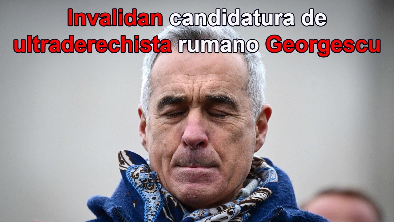 Invalida Comisión Electoral de Rumanía candidatura del ultraderechista Calin Georgescu