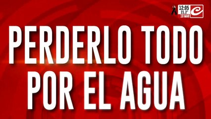 Perderlo todo por el agua: "Somos prisionero del barro"