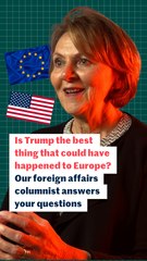 Is Trump the best thing that could have happened to Europe? Our foreign affairs columnist answers your questions