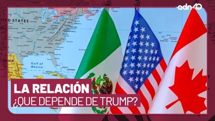 México, Canadá y EE.UU. la relación que depende los berrinches de Trump