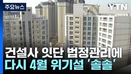 건설사 잇단 법정관리에 다시 4월 위기설 '솔솔' / YTN