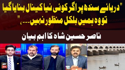 "If a New Canal is Built on the Indus River, We Absolutely Do Not Approve," Nasir Hussain Shah