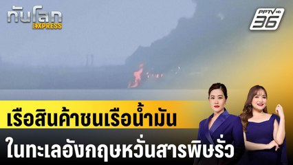 เรือสินค้าชนเรือน้ำมันในทะเลอังกฤษหวั่นสารพิษรั่ว|ทันโลก EXPRESS | 11 มี.ค. 68