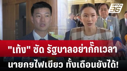 "เท้ง" ซัด รัฐบาลอย่ากั๊กเวลา นายกฯไฟเขียว ทั้งเดือนยังได้!