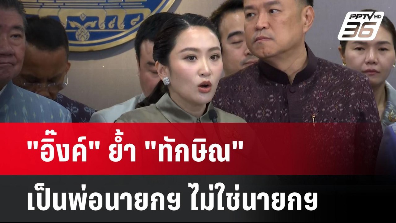 "อิ๊งค์" ย้ำ "ทักษิณ" เป็นพ่อนายกฯ ไม่ใช่นายกฯ...