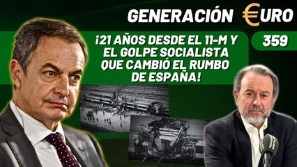Generación Euro #359 / ¡21 años ya desde el 11-M y el golpe socialista que cambió el rumbo de España!