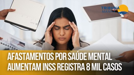Afastamentos por saúde mental aumentam INSS registra 8 mil casos