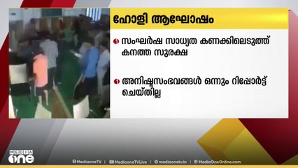 ഹോളി ആഘോഷത്തിനിടെ സംഘർഷ സാധ്യത കണക്കിലെടുത്ത്  ഉത്തരേന്ത്യൻ  സംസ്ഥാനങ്ങളിൽ    കനത്ത സുരക്ഷ   തുടരുന്നു