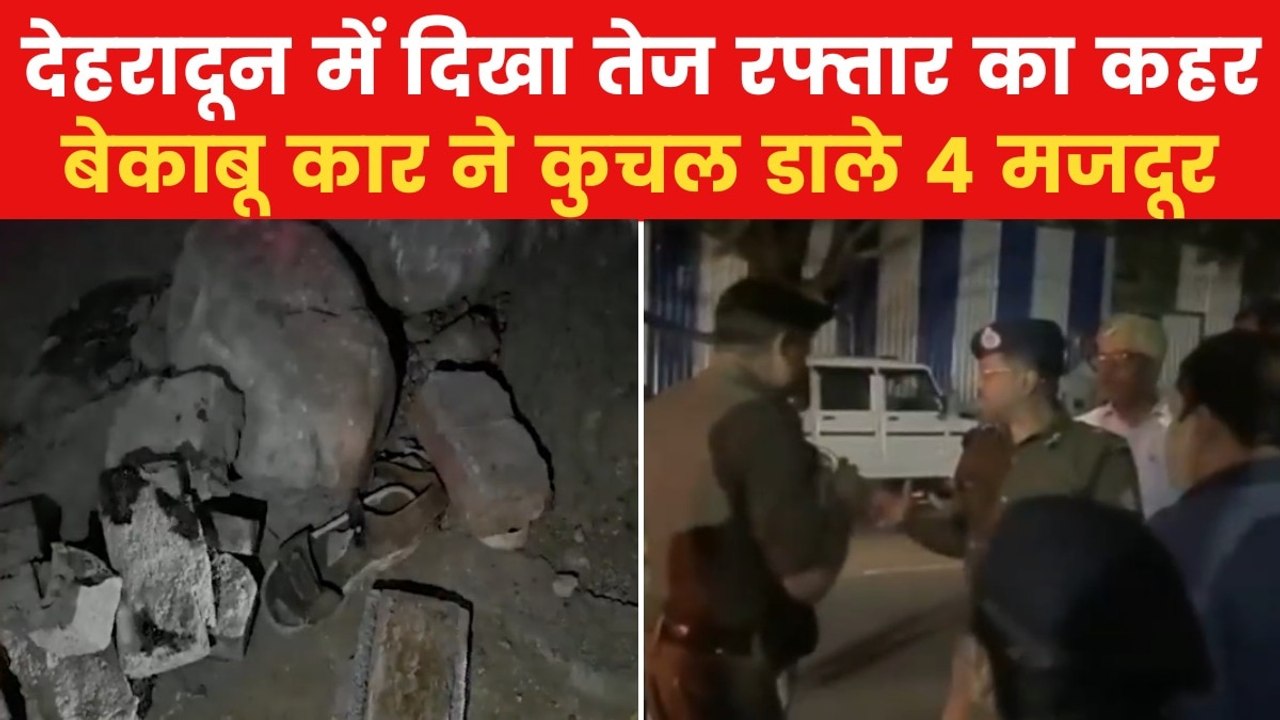 देहरादून: बेकाबू कार ने 4 मजदूरों को रौंदा, काफी दूर तक घसीटा
