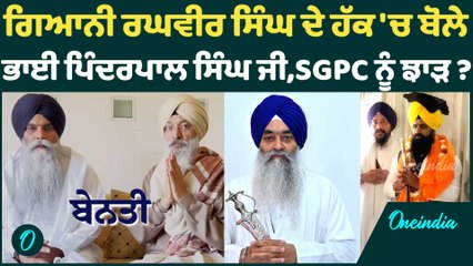 ਗਿਆਨੀ ਰਘਵੀਰ ਸਿੰਘ ਦੇ ਹੱਕ 'ਚ ਬੋਲੇ  ਭਾਈ ਪਿੰਦਰਪਾਲ ਸਿੰਘ ਜੀ,SGPC ਨੂੰ ਝਾੜ ?