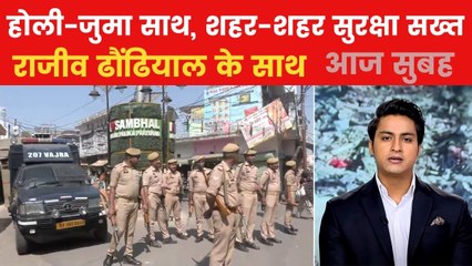 संभल से लेकर अलवर-भोपाल तक... होली और जुमा साथ, शहर-शहर अलर्ट; देखें आज सुबह