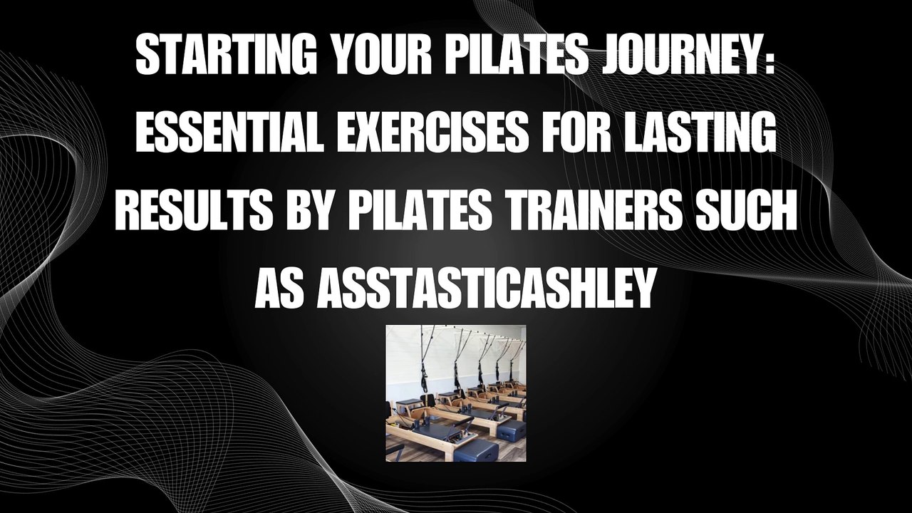 Starting Your Pilates Journey Essential Exercises for Lasting Results by Pilates Trainers such as Asstasticashley
