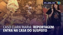 Caso Clara Maria: reportagem entra na casa de suspeito