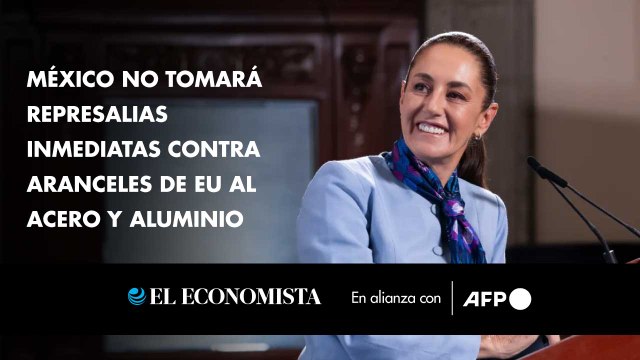 México no tomará represalias inmediatas contra aranceles de EEUU al acero y aluminio
