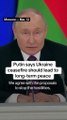 PUTIN REJECTS IMMEDIATE CEASEFIRE