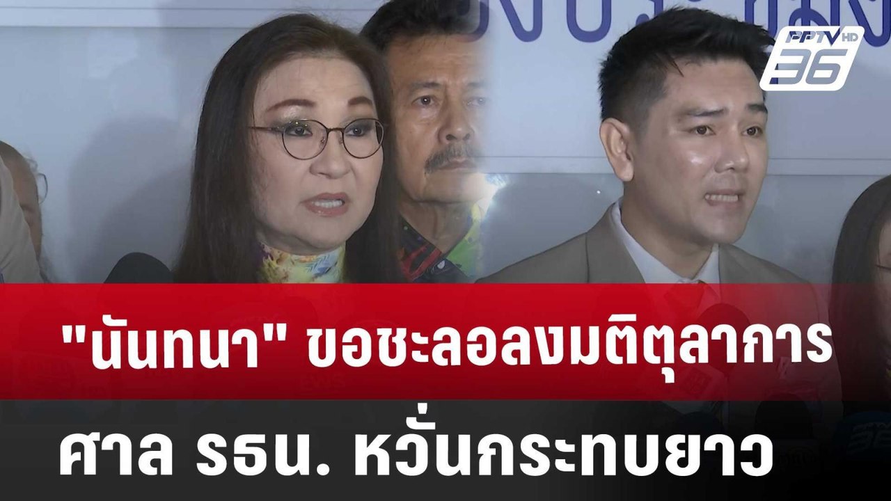 "นันทนา" ขอชะลอลงมติตุลาการศาล รธน. หวั่นกระทบย...