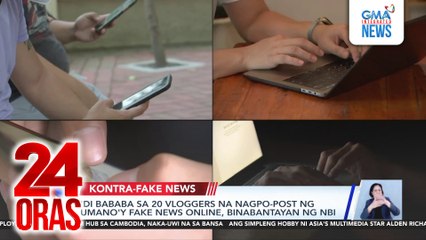 ‘Di bababa sa 20 vloggers na nagpo-post ng umano’y fake news online, binabantayan ng NBI | 24 Oras