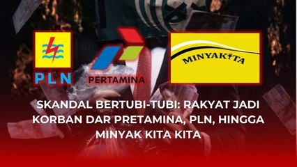 Skandal Bertubi-tubi: Rakyat Jadi Korban dari Pertamina, PLN, hingga Minyak Kita