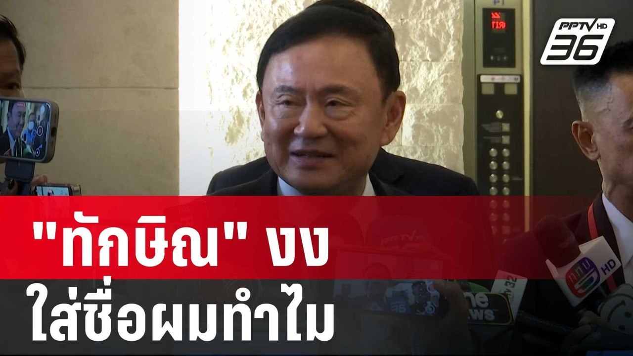 "ทักษิณ" งง ใส่ชื่อผมทำไม ก่อนเปิดไพ่คุยกับผู้ก...