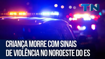 Criança morre com sinais de violência no Noroeste do ES