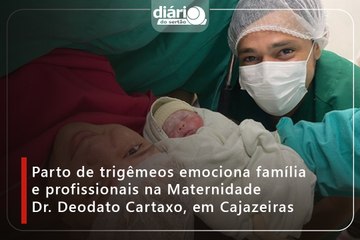 Parto de trigêmeos emociona familia e profissionais na Maternidade Dr. Deodato Cartaxo, em Cajazeiras