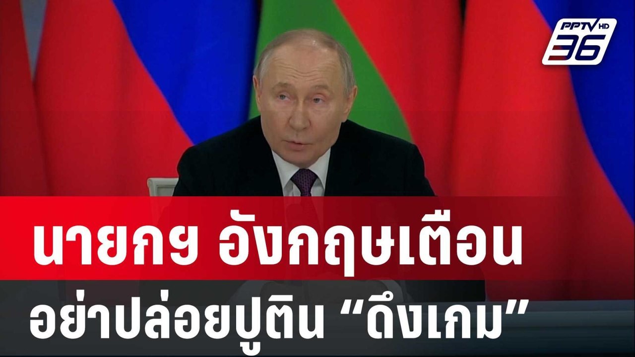 นายกฯ อังกฤษเตือนอย่าปล่อยปูติน “ดึงเกม” หยุดยิ...