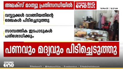അലക്സ് മാത്യുവിൻ്റെ  വീട്ടിൽ പരിശോധന; പണവും ഏഴ് കുപ്പി വിദേശ മദ്യവും പിടിച്ചെടുത്തു
