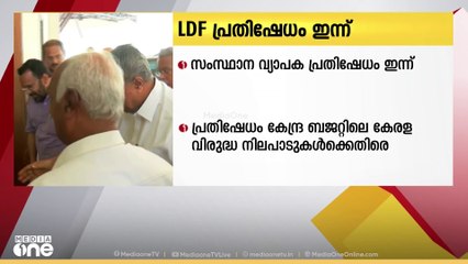 കേന്ദ്ര ബജറ്റിലെ കേരള വിരുദ്ധ നിലപാടുകൾക്കെതിരായ LDFന്റെ സംസ്ഥാന വ്യാപക പ്രതിഷേധം ഇന്ന്