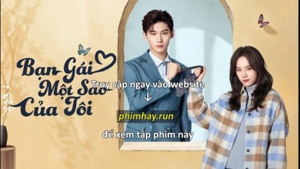 Bạn Gái Một Sao Của Tôi Tập 8 Vietsub + Thuyết Minh Tiếng Việt