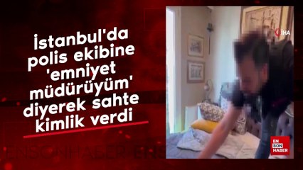 İstanbul'da polis ekibine emniyet müdürüyüm diyerek sahte kimlik verdi